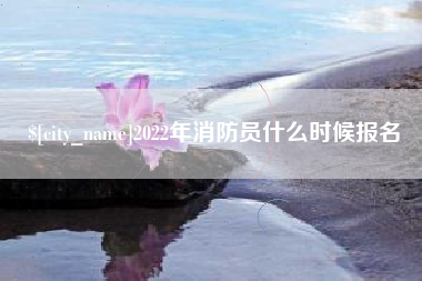 武威2022年消防员什么时候报名