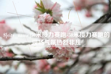 武威50米接力赛跑-50米接力赛跑的现场气氛热烈非凡