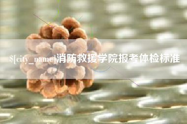 武威消防救援学院报考体检标准