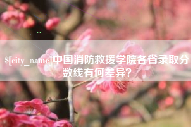武威中国消防救援学院各省录取分数线有何差异？