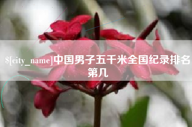 武威中国男子五千米全国纪录排名第几