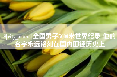 武威全国男子5000米世界纪录-他的名字永远铭刻在国内田径历史上