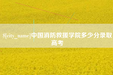 武威中国消防救援学院多少分录取高考