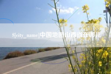 武威中国地图山西省在哪儿