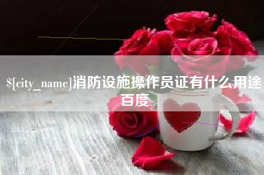 武威消防设施操作员证有什么用途百度