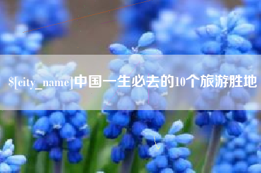 武威中国一生必去的10个旅游胜地