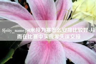 武威50米接力赛怎么安排比较好-从而在比赛中实现零失误交接