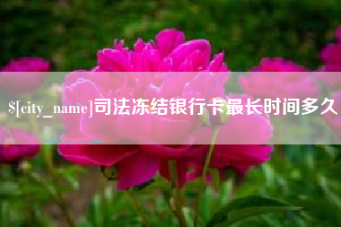 武威司法冻结银行卡最长时间多久