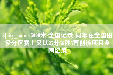 武威5000米 全国记录-同年在全国田径分区赛上又以25分56秒5再创该项目全国纪录