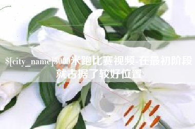 武威5000米跑比赛视频-在最初阶段就占据了较好位置