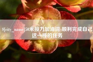 武威50米接力加油词-顺利完成自己这一棒的任务