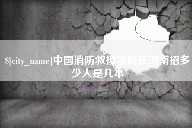 武威中国消防救援学院在河南招多少人是几本