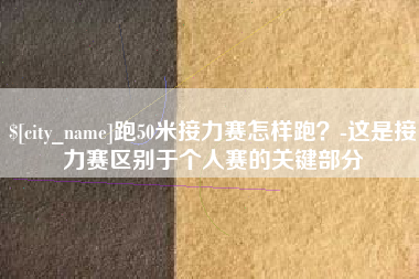 武威跑50米接力赛怎样跑？-这是接力赛区别于个人赛的关键部分