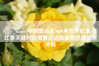 武威中国奥运会5000米世界纪录-在比赛关键时刻需要运动员能够迅速加速冲刺