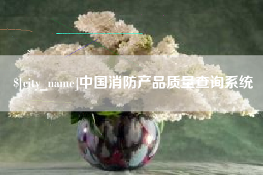 武威中国消防产品质量查询系统