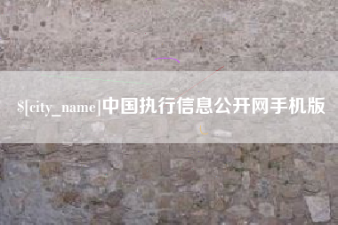 武威中国执行信息公开网手机版
