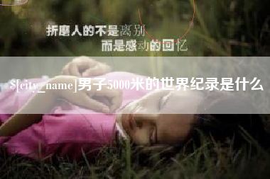 武威男子5000米的世界纪录是什么