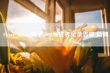 武威男子5000米世界纪录告破 新闻