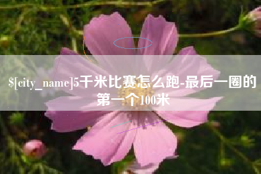 武威5千米比赛怎么跑-最后一圈的第一个100米