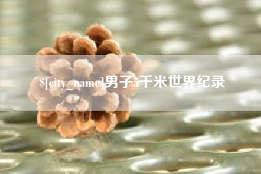 武威男子5千米世界纪录