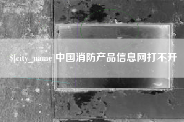 武威中国消防产品信息网打不开