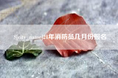 武威21年消防员几月份报名