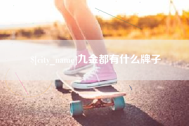 武威九金都有什么牌子