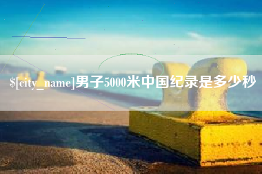 武威男子5000米中国纪录是多少秒