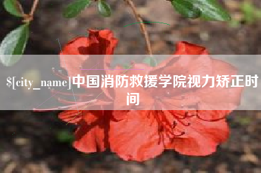 武威中国消防救援学院视力矫正时间