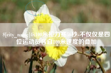 武威4x100米接力赛56秒-不仅仅是四位运动员各自100米速度的叠加