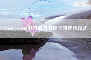 武威中国消防救援学院挂牌仪式