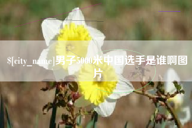 武威男子5000米中国选手是谁啊图片