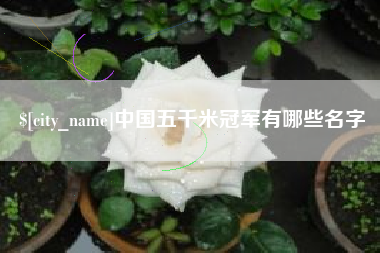 武威中国五千米冠军有哪些名字
