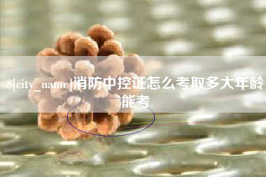 武威消防中控证怎么考取多大年龄能考